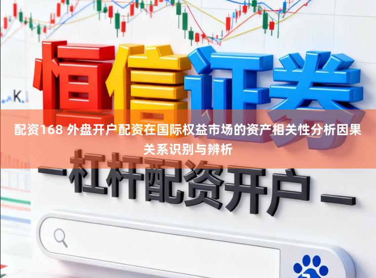 配资168 外盘开户配资在国际权益市场的资产相关性分析因果关系识别与辨析