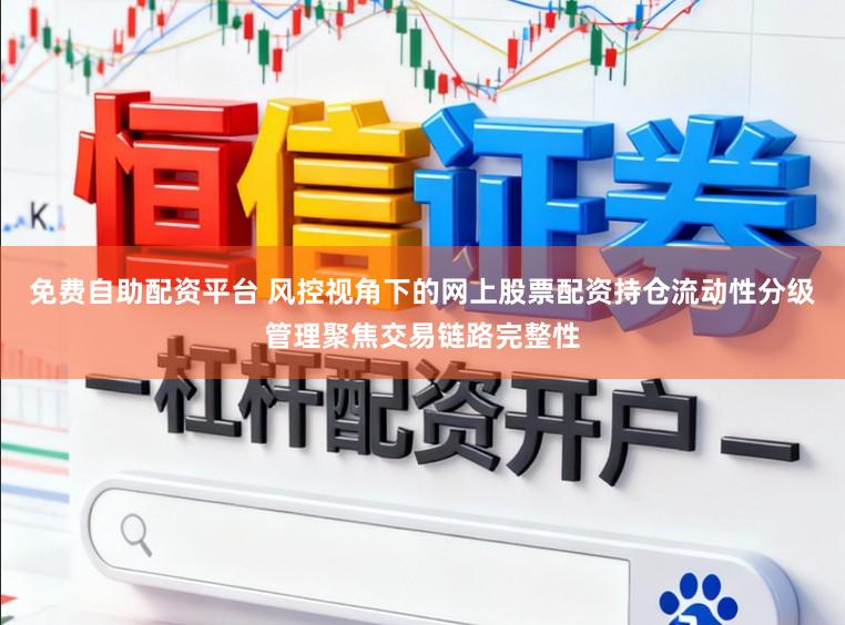 免费自助配资平台 风控视角下的网上股票配资持仓流动性分级管理聚焦交易链路完整性