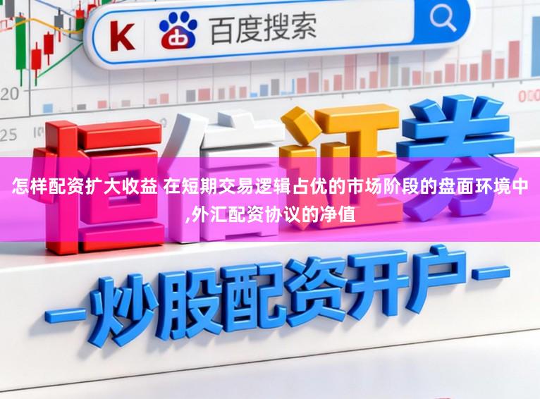 怎样配资扩大收益 在短期交易逻辑占优的市场阶段的盘面环境中,外汇配资协议的净值