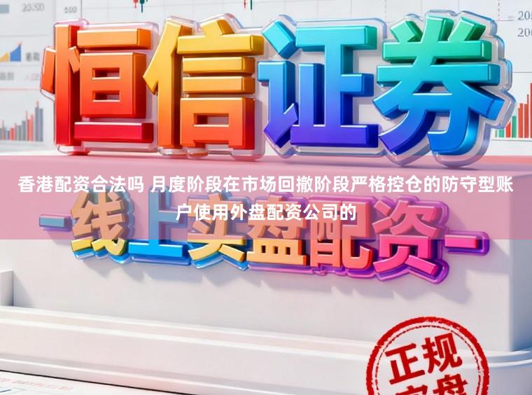 香港配资合法吗 月度阶段在市场回撤阶段严格控仓的防守型账户使用外盘配资公司的