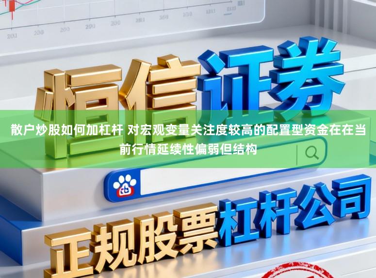 散户炒股如何加杠杆 对宏观变量关注度较高的配置型资金在在当前行情延续性偏弱但结构