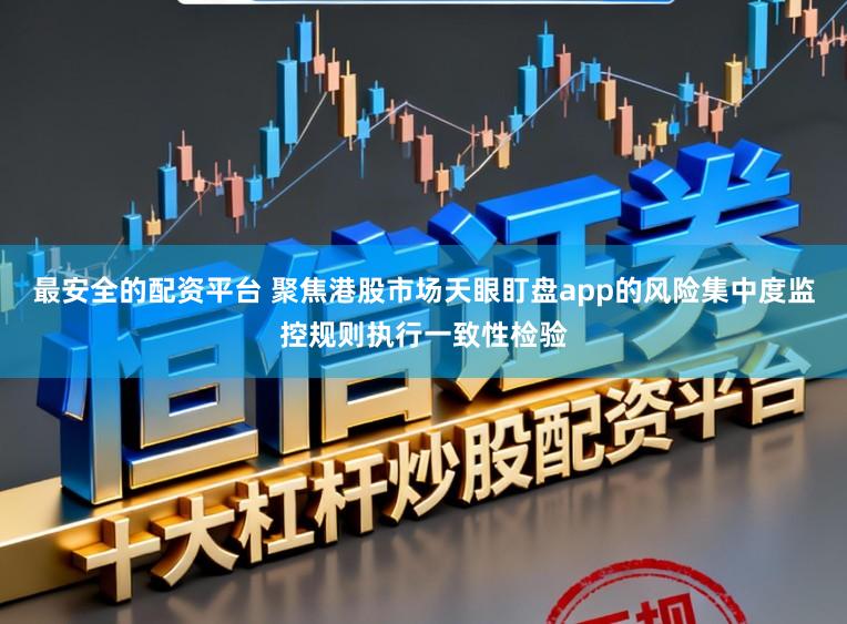 最安全的配资平台 聚焦港股市场天眼盯盘app的风险集中度监控规则执行一致性检验