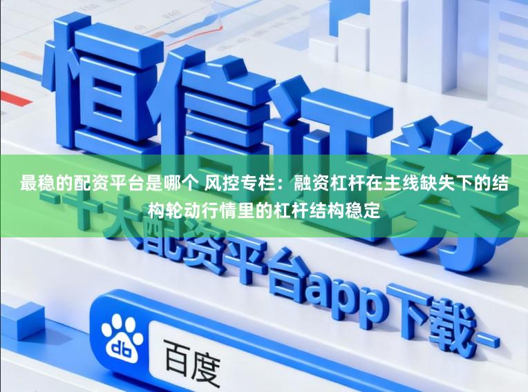 最稳的配资平台是哪个 风控专栏：融资杠杆在主线缺失下的结构轮动行情里的杠杆结构稳定