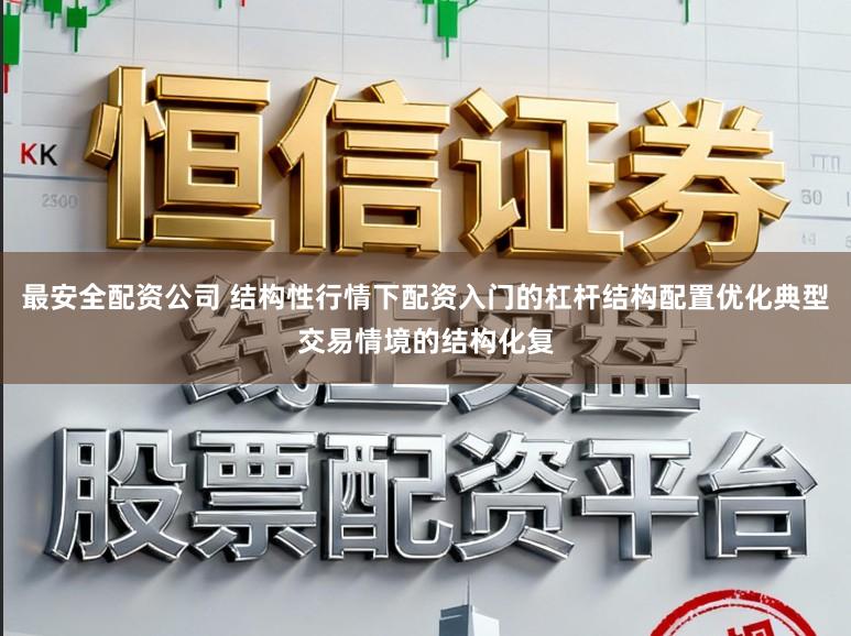 最安全配资公司 结构性行情下配资入门的杠杆结构配置优化典型交易情境的结构化复