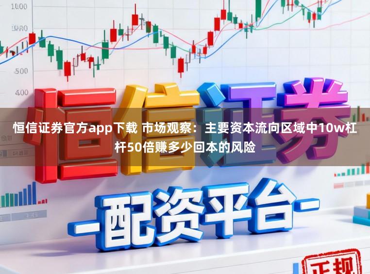 恒信证券官方app下载 市场观察：主要资本流向区域中10w杠杆50倍赚多少回本的风险