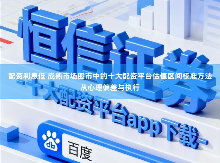 配资利息低 成熟市场股市中的十大配资平台估值区间校准方法从心理偏差与执行