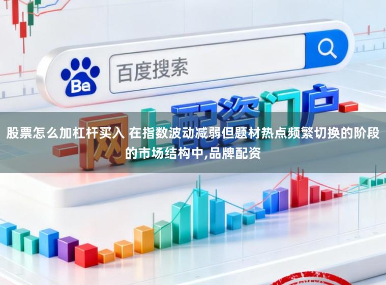 股票怎么加杠杆买入 在指数波动减弱但题材热点频繁切换的阶段的市场结构中,品牌配资