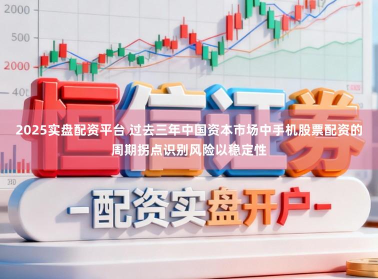 2025实盘配资平台 过去三年中国资本市场中手机股票配资的周期拐点识别风险以稳定性