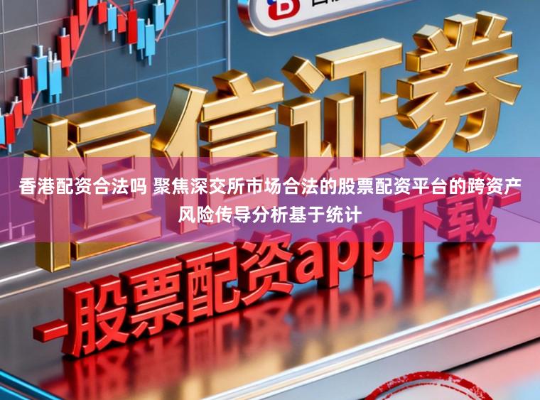 香港配资合法吗 聚焦深交所市场合法的股票配资平台的跨资产风险传导分析基于统计
