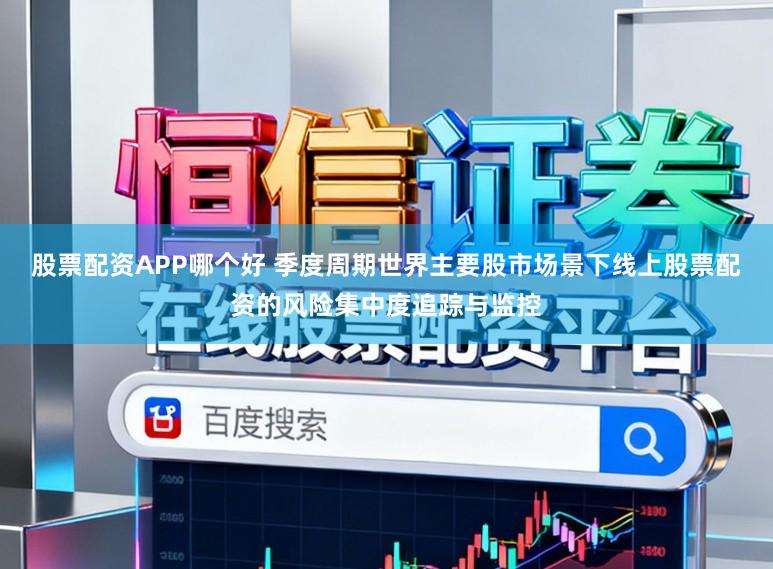 股票配资APP哪个好 季度周期世界主要股市场景下线上股票配资的风险集中度追踪与监控
