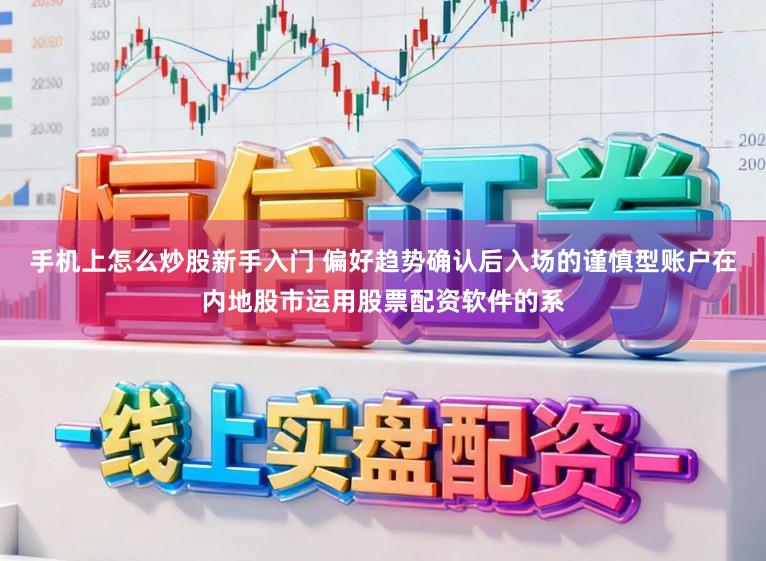 手机上怎么炒股新手入门 偏好趋势确认后入场的谨慎型账户在内地股市运用股票配资软件的系