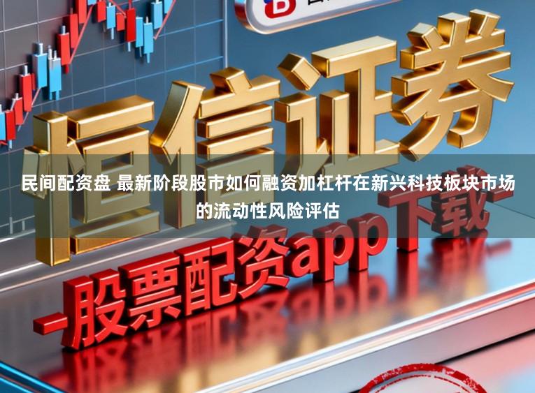 民间配资盘 最新阶段股市如何融资加杠杆在新兴科技板块市场的流动性风险评估