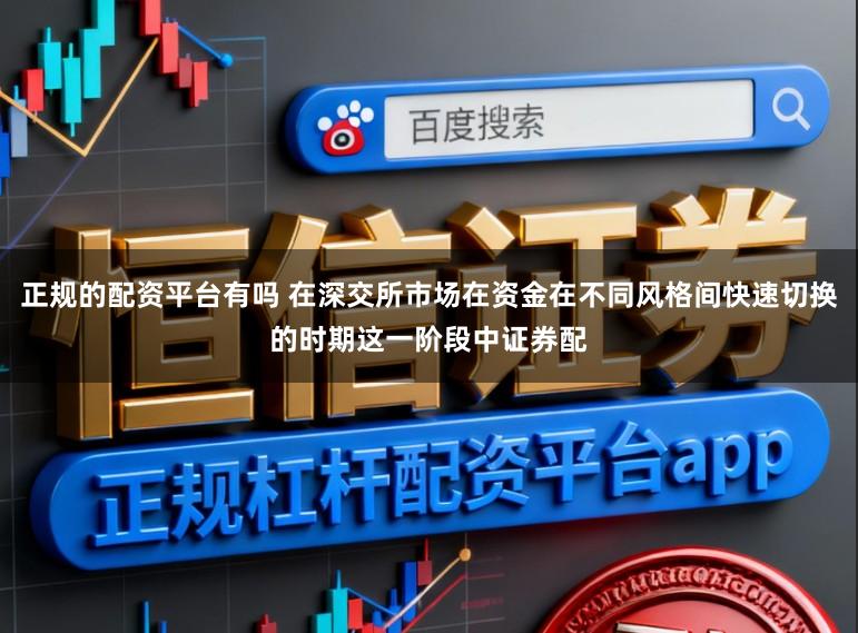 正规的配资平台有吗 在深交所市场在资金在不同风格间快速切换的时期这一阶段中证券配