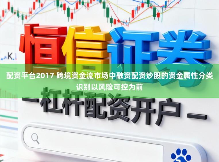 配资平台2017 跨境资金流市场中融资配资炒股的资金属性分类识别以风险可控为前