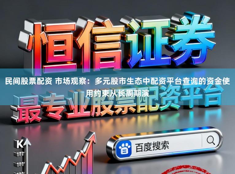 民间股票配资 市场观察：多元股市生态中配资平台查询的资金使用约束从长周期演