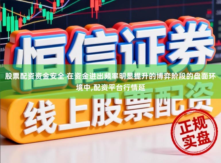 股票配资资金安全 在资金进出频率明显提升的博弈阶段的盘面环境中,配资平台行情延