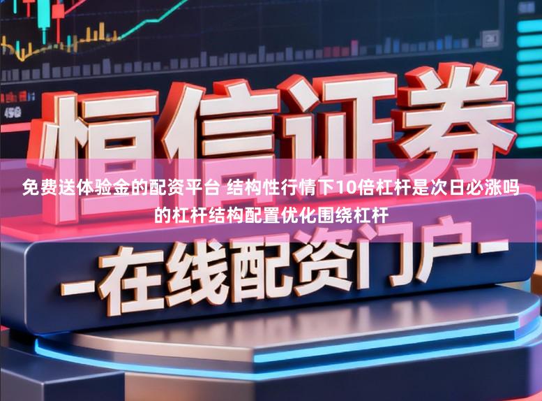 免费送体验金的配资平台 结构性行情下10倍杠杆是次日必涨吗的杠杆结构配置优化围绕杠杆
