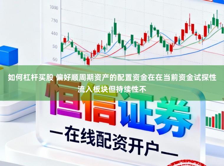 如何杠杆买股 偏好顺周期资产的配置资金在在当前资金试探性流入板块但持续性不