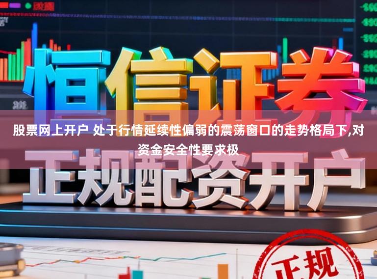 股票网上开户 处于行情延续性偏弱的震荡窗口的走势格局下,对资金安全性要求极