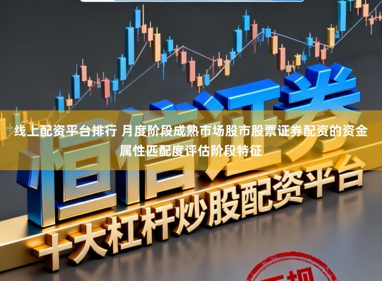 线上配资平台排行 月度阶段成熟市场股市股票证券配资的资金属性匹配度评估阶段特征