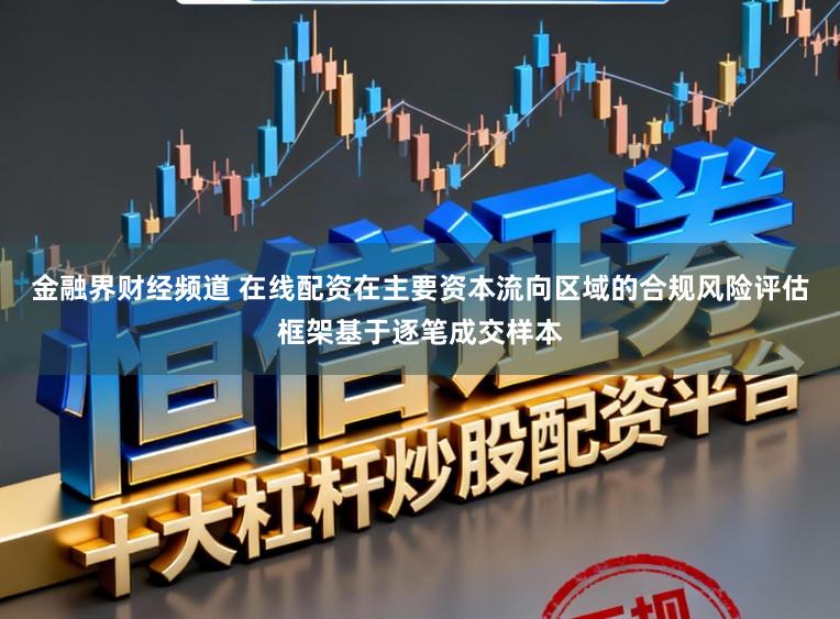 金融界财经频道 在线配资在主要资本流向区域的合规风险评估框架基于逐笔成交样本