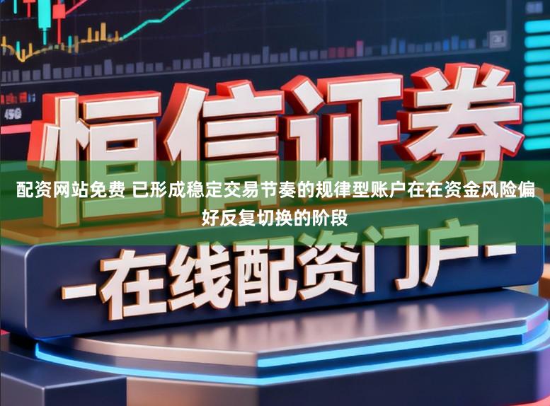 配资网站免费 已形成稳定交易节奏的规律型账户在在资金风险偏好反复切换的阶段