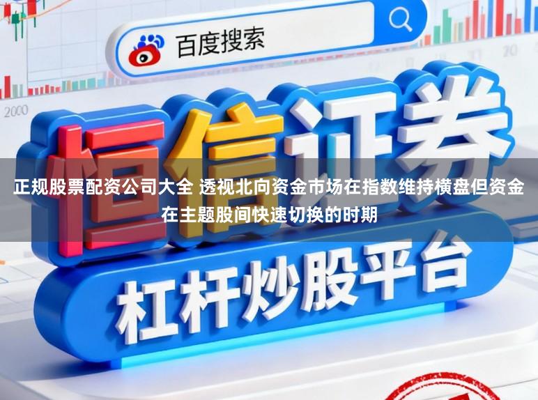 正规股票配资公司大全 透视北向资金市场在指数维持横盘但资金在主题股间快速切换的时期