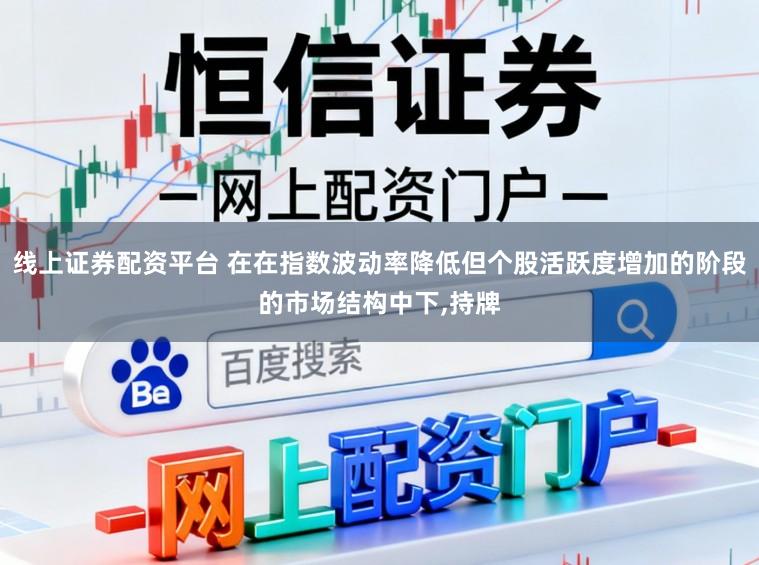 线上证券配资平台 在在指数波动率降低但个股活跃度增加的阶段的市场结构中下,持牌