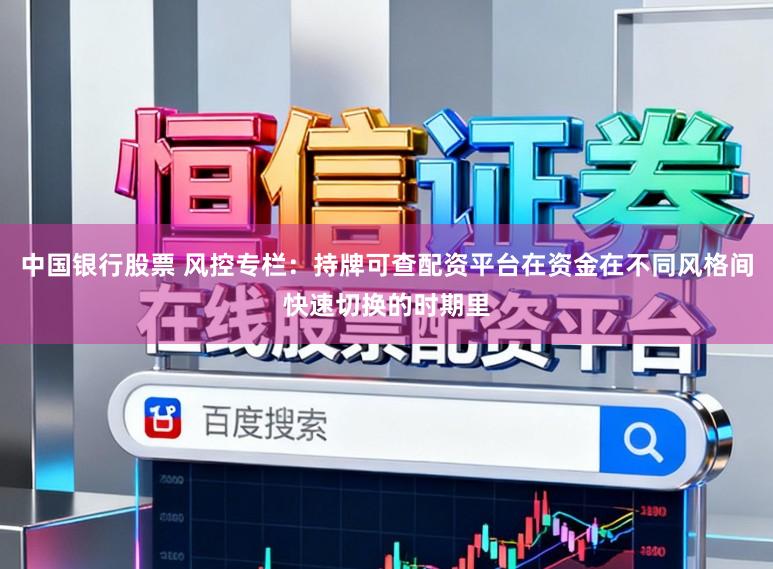 中国银行股票 风控专栏：持牌可查配资平台在资金在不同风格间快速切换的时期里