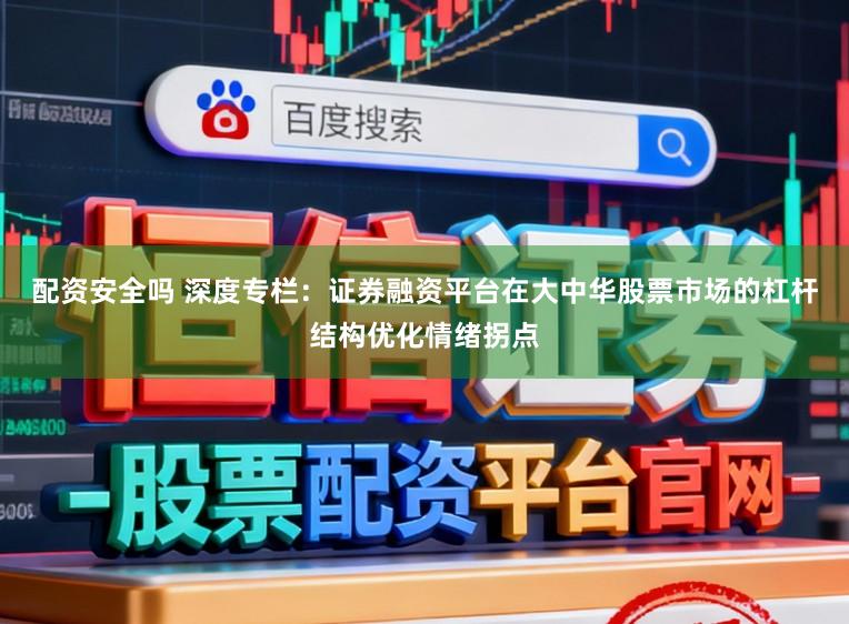 配资安全吗 深度专栏：证券融资平台在大中华股票市场的杠杆结构优化情绪拐点