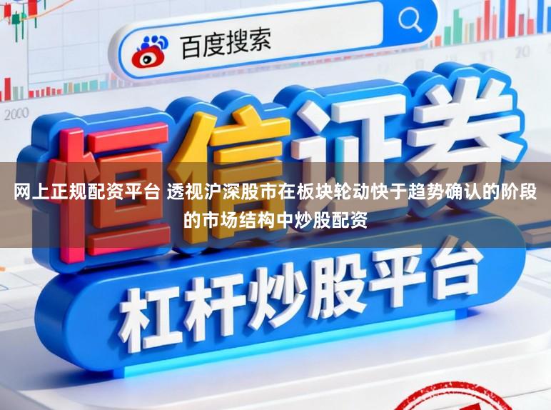 网上正规配资平台 透视沪深股市在板块轮动快于趋势确认的阶段的市场结构中炒股配资