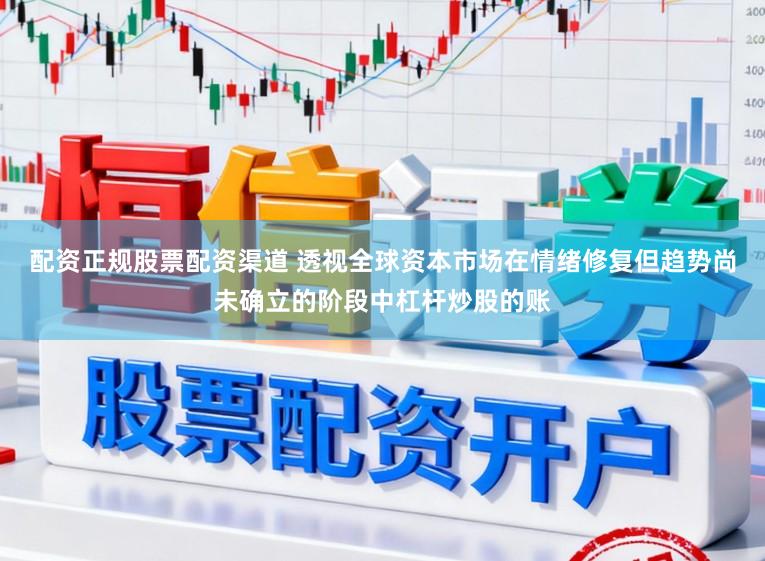 配资正规股票配资渠道 透视全球资本市场在情绪修复但趋势尚未确立的阶段中杠杆炒股的账