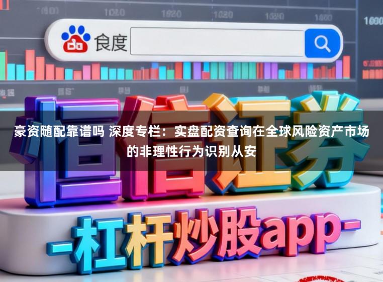 豪资随配靠谱吗 深度专栏：实盘配资查询在全球风险资产市场的非理性行为识别从安