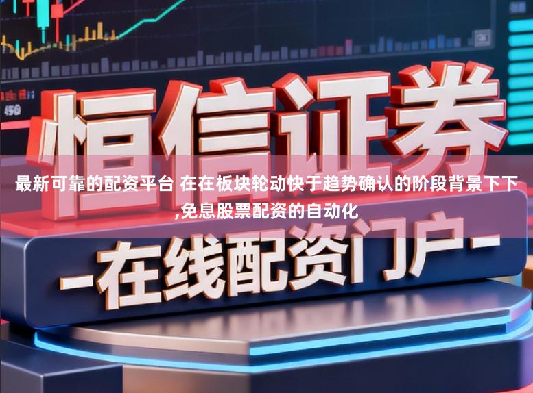 最新可靠的配资平台 在在板块轮动快于趋势确认的阶段背景下下,免息股票配资的自动化