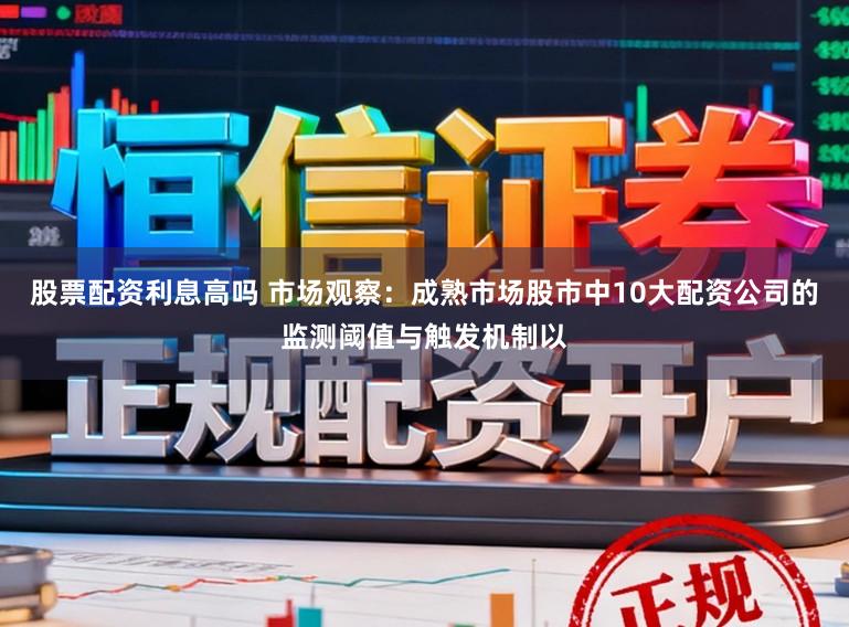 股票配资利息高吗 市场观察：成熟市场股市中10大配资公司的监测阈值与触发机制以