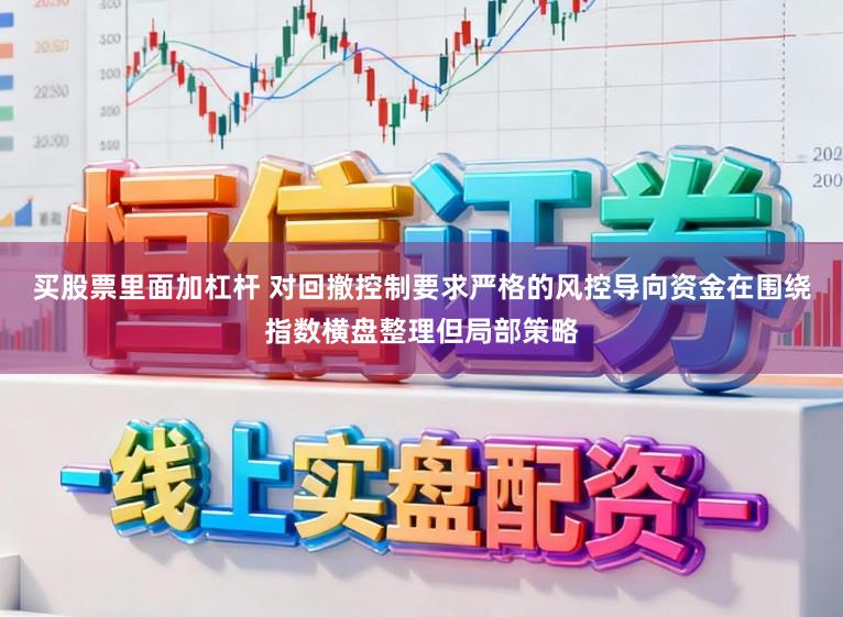 买股票里面加杠杆 对回撤控制要求严格的风控导向资金在围绕指数横盘整理但局部策略