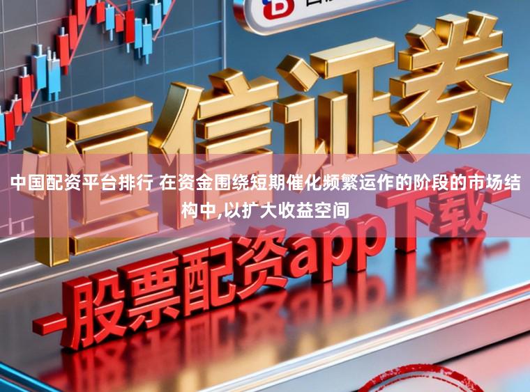 中国配资平台排行 在资金围绕短期催化频繁运作的阶段的市场结构中,以扩大收益空间