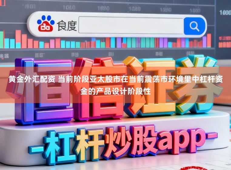 黄金外汇配资 当前阶段亚太股市在当前震荡市环境里中杠杆资金的产品设计阶段性