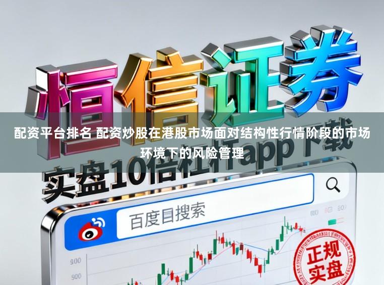 配资平台排名 配资炒股在港股市场面对结构性行情阶段的市场环境下的风险管理
