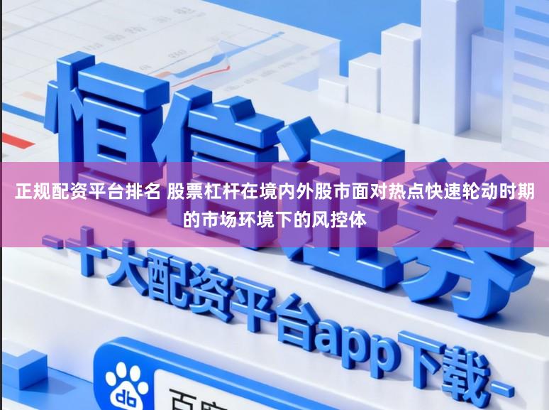 正规配资平台排名 股票杠杆在境内外股市面对热点快速轮动时期的市场环境下的风控体