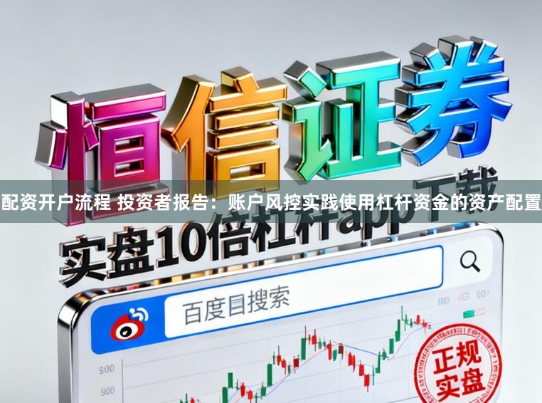 配资开户流程 投资者报告：账户风控实践使用杠杆资金的资产配置