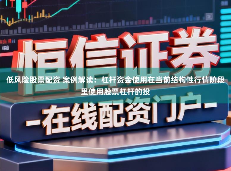 低风险股票配资 案例解读：杠杆资金使用在当前结构性行情阶段里使用股票杠杆的投