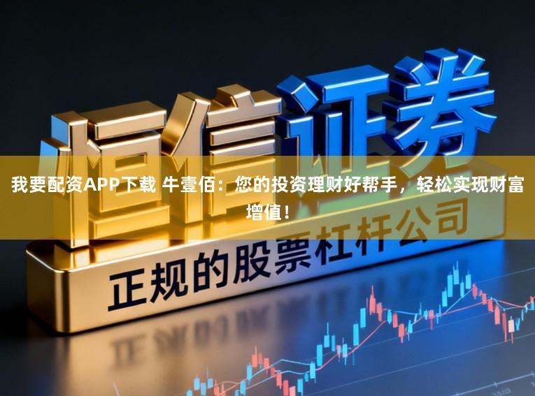 我要配资APP下载 牛壹佰：您的投资理财好帮手，轻松实现财富增值！