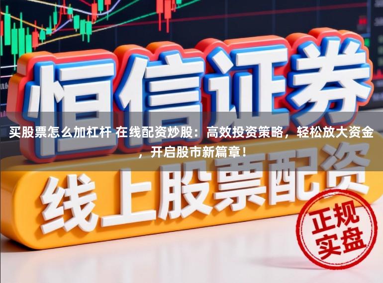 买股票怎么加杠杆 在线配资炒股：高效投资策略，轻松放大资金，开启股市新篇章！