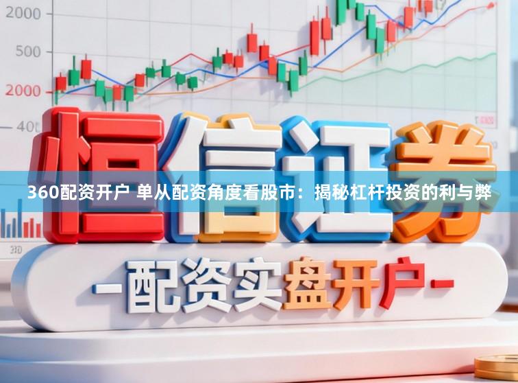 360配资开户 单从配资角度看股市：揭秘杠杆投资的利与弊