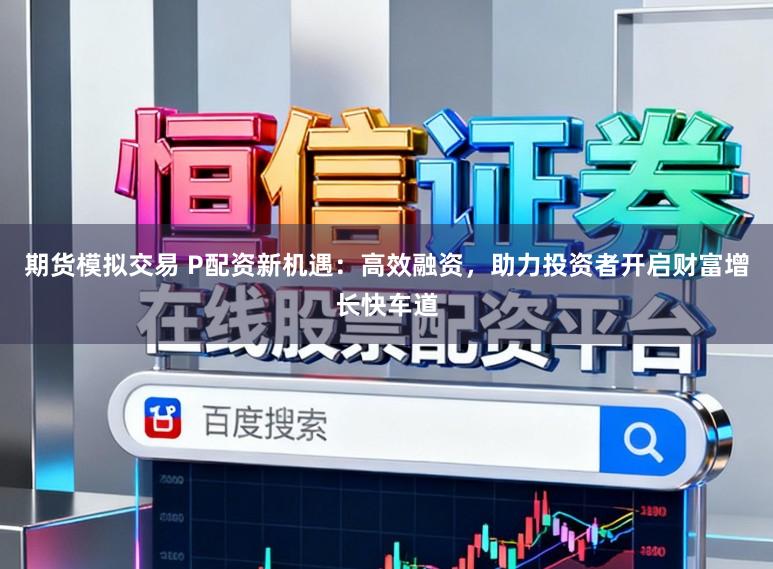 期货模拟交易 P配资新机遇：高效融资，助力投资者开启财富增长快车道