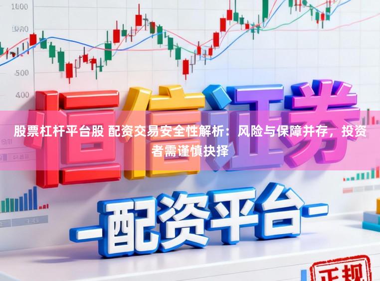 股票杠杆平台股 配资交易安全性解析：风险与保障并存，投资者需谨慎抉择