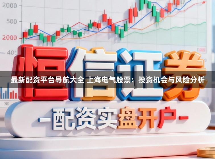 最新配资平台导航大全 上海电气股票：投资机会与风险分析