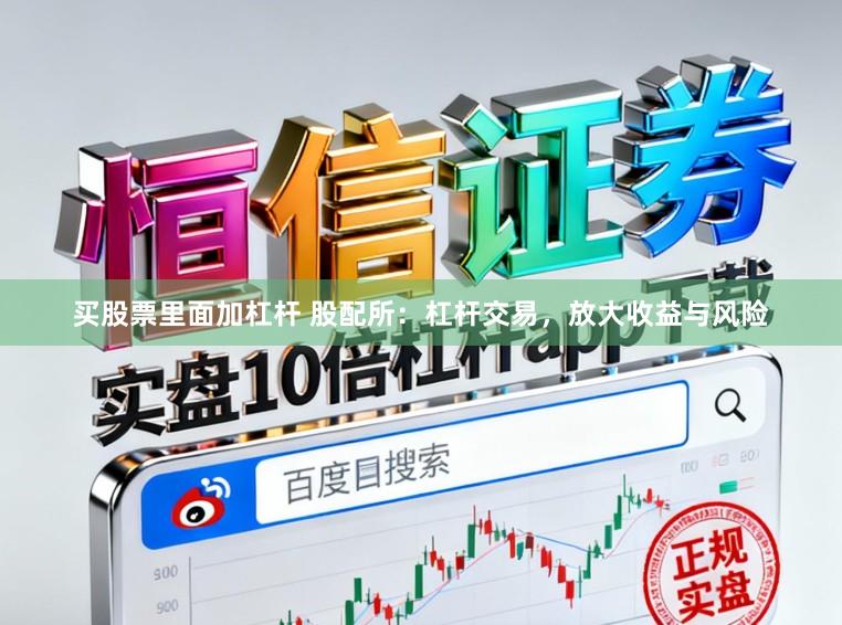买股票里面加杠杆 股配所：杠杆交易，放大收益与风险