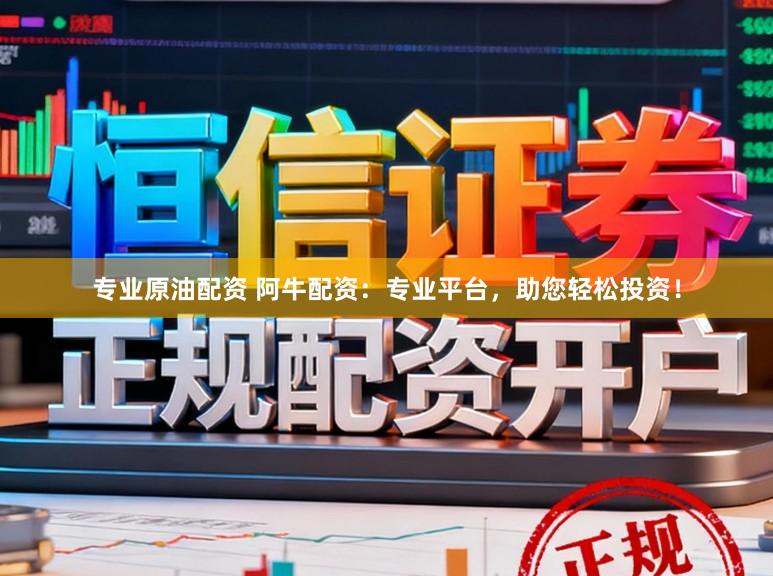 专业原油配资 阿牛配资：专业平台，助您轻松投资！